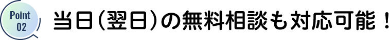 当日(翌日)の無料相談も対応可能!