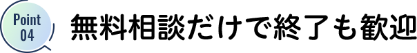 無料相談だけで終了も歓迎